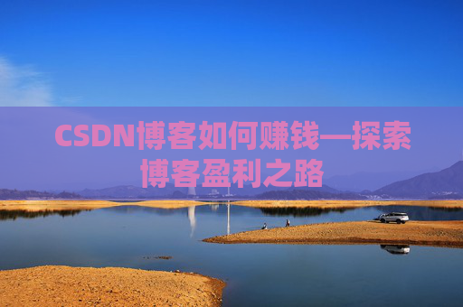 CSDN博客如何赚钱—探索博客盈利之路