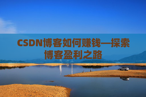 CSDN博客如何赚钱—探索博客盈利之路