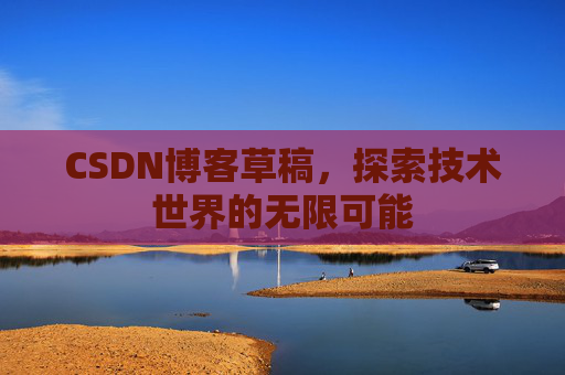 CSDN博客草稿，探索技术世界的无限可能